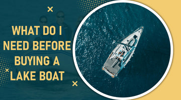 What Do I Need Before Buying a Lake Boat